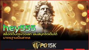 PG15K hey555 สล็อตเว็บตรงวอเลท เล่นสนุกจัดเต็มได้ มาตรฐานเป็นสากล