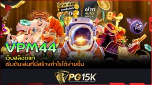 PG15K VPM44 เว็บสล็อตแท้ เริ่มต้นเล่นที่นี่สร้างกำไรได้ง่ายขึ้น